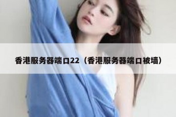 香港服务器端口22（香港服务器端口被墙）