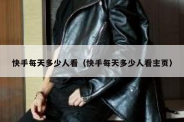 快手每天多少人看（快手每天多少人看主页）