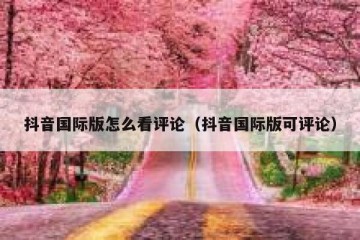 抖音国际版怎么看评论（抖音国际版可评论）