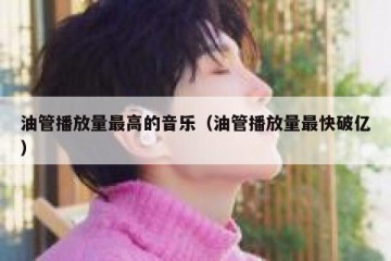 油管播放量最高的音乐（油管播放量最快破亿）