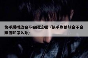 快手刷播放会不会限流呢（快手刷播放会不会限流呢怎么办）