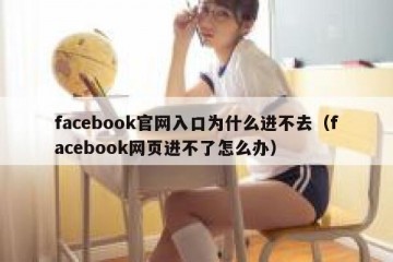 facebook官网入口为什么进不去（facebook网页进不了怎么办）