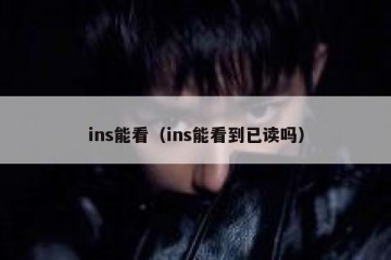 ins能看（ins能看到已读吗）