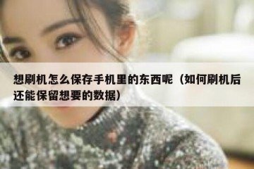 想刷机怎么保存手机里的东西呢（如何刷机后还能保留想要的数据）