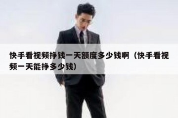 快手看视频挣钱一天额度多少钱啊（快手看视频一天能挣多少钱）