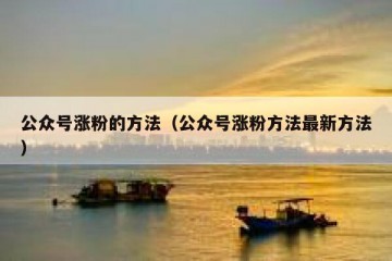 公众号涨粉的方法（公众号涨粉方法最新方法）