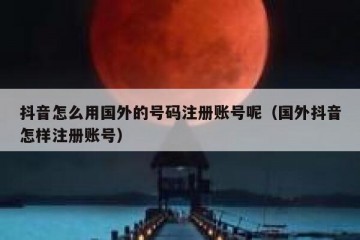 抖音怎么用国外的号码注册账号呢（国外抖音怎样注册账号）