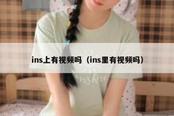 ins上有视频吗（ins里有视频吗）