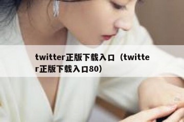 twitter正版下载入口（twitter正版下载入口80）