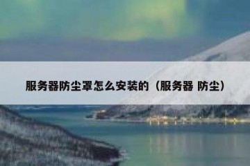 服务器防尘罩怎么安装的（服务器 防尘）