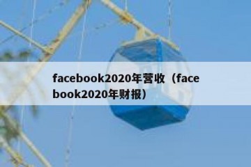 facebook2020年营收（facebook2020年财报）
