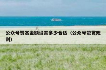 公众号赞赏金额设置多少合适（公众号赞赏规则）