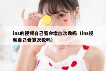 ins的视频自己看会增加次数吗（ins视频自己看算次数吗）