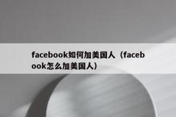 facebook如何加美国人（facebook怎么加美国人）