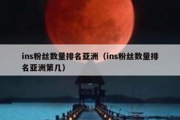 ins粉丝数量排名亚洲（ins粉丝数量排名亚洲第几）