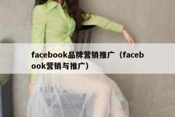 facebook品牌营销推广（facebook营销与推广）