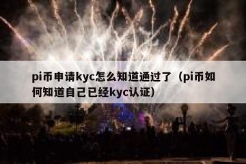 pi币申请kyc怎么知道通过了（pi币如何知道自己已经kyc认证）