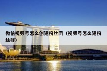 微信视频号怎么创建粉丝团（视频号怎么建粉丝群）