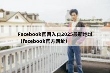 Facebook官网入口2025最新地址（facebook官方网址）
