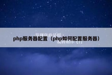 php服务器配置（php如何配置服务器）