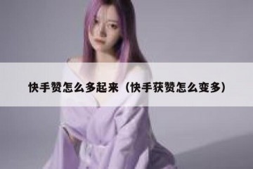 快手赞怎么多起来（快手获赞怎么变多）