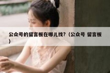公众号的留言板在哪儿找?（公众号 留言板）