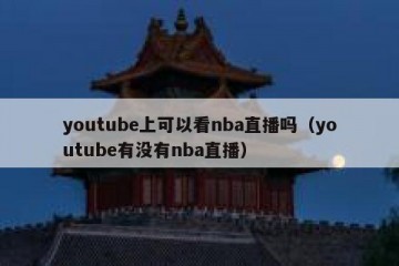 youtube上可以看nba直播吗（youtube有没有nba直播）
