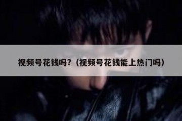 视频号花钱吗?（视频号花钱能上热门吗）