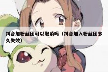 抖音加粉丝团可以取消吗（抖音加入粉丝团多久失效）