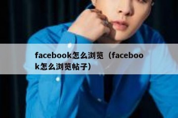 facebook怎么浏览（facebook怎么浏览帖子）