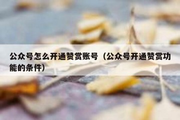 公众号怎么开通赞赏账号（公众号开通赞赏功能的条件）