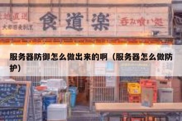 服务器防御怎么做出来的啊（服务器怎么做防护）