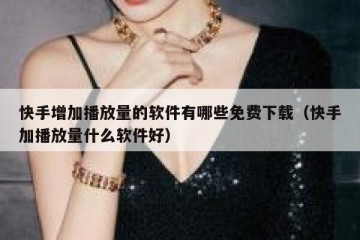 快手增加播放量的软件有哪些免费下载（快手加播放量什么软件好）