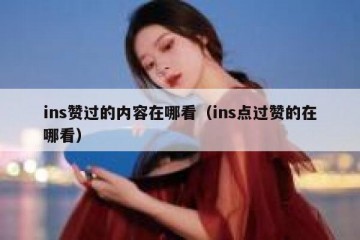ins赞过的内容在哪看（ins点过赞的在哪看）