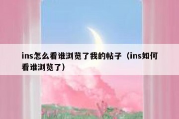 ins怎么看谁浏览了我的帖子（ins如何看谁浏览了）