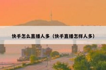 快手怎么直播人多（快手直播怎样人多）