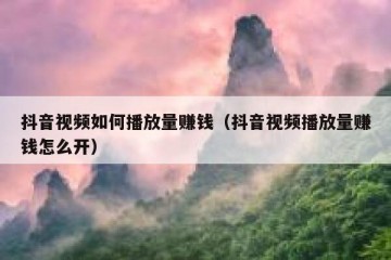 抖音视频如何播放量赚钱（抖音视频播放量赚钱怎么开）
