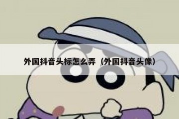 外国抖音头标怎么弄（外国抖音头像）