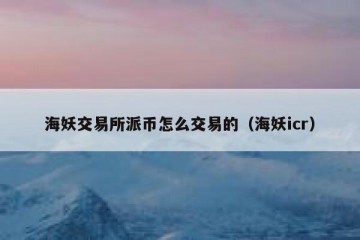 海妖交易所派币怎么交易的（海妖icr）