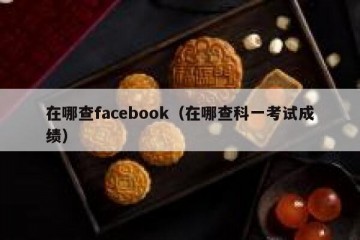 在哪查facebook（在哪查科一考试成绩）