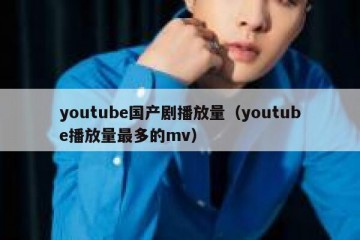 youtube国产剧播放量（youtube播放量最多的mv）