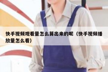 快手视频观看量怎么算出来的呢（快手视频播放量怎么看）