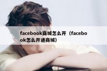 facebook商城怎么开（facebook怎么开通商城）