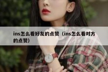 ins怎么看好友的点赞（ins怎么看对方的点赞）