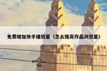 免费增加快手播放量（怎么提高作品浏览量）