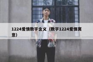 1224爱情数字含义（数字1224爱情寓意）