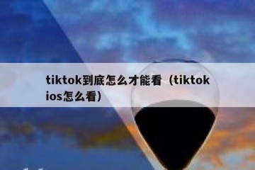 tiktok到底怎么才能看（tiktokios怎么看）