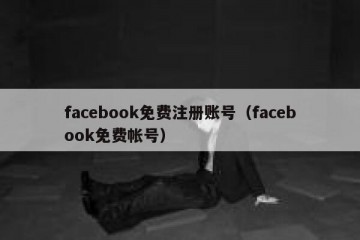 facebook免费注册账号（facebook免费帐号）