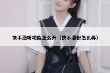 快手涨粉功能怎么开（快手涨粉怎么弄）