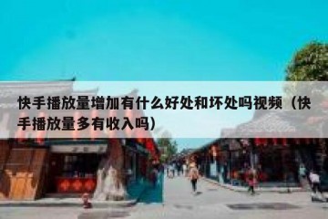 快手播放量增加有什么好处和坏处吗视频（快手播放量多有收入吗）